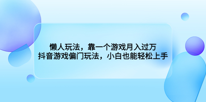 （6741期）懒人玩法，靠一个游戏月入过万，抖音游戏偏门玩法，小白也能轻松上手-启航188资源站