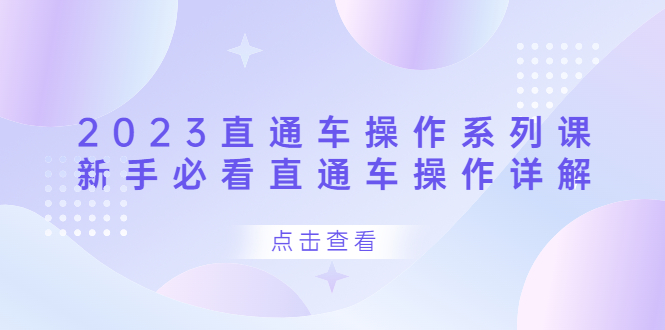 （6766期）2023直通车操作 系列课，新手必看直通车操作详解-启航188资源站