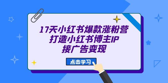 （6843期）17天 小红书爆款 涨粉营（广告变现方向）打造小红书博主IP、接广告变现-启航188资源站