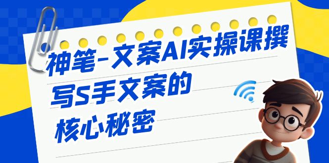 （6857期）神笔-文案AI实战课，撰写S手文案的核心秘密-启航188资源站