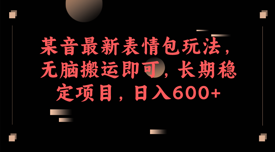 （6993期）某音最新表情包玩法，无脑搬运即可，长期稳定项目，日入600+-启航188资源站