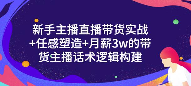 一群宝宝·新手主播直播带货实战+信任感塑造+月薪3w的带货主播话术逻辑构建-启航188资源站