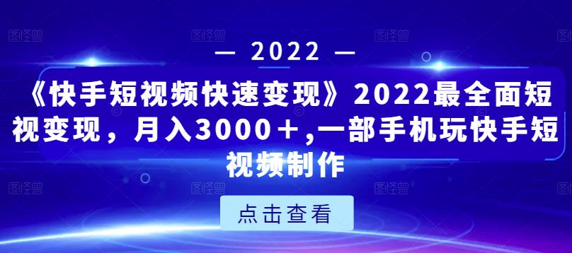 《快手短视频快速变现》2022最全面短视变现，月入3000＋,一部手机玩快手短视频制作-启航188资源站