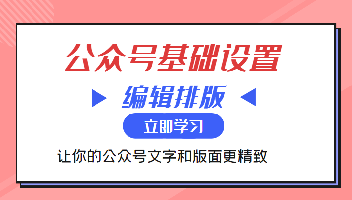 微信公众号基础设置训练营与编辑排版课 让你的公众号文字和版面更精致-启航188资源站