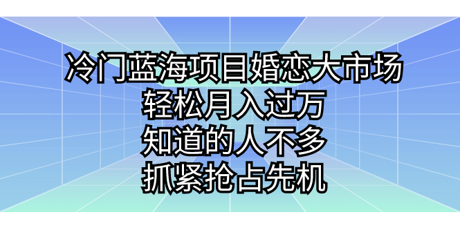 （7115期）冷门蓝海项目婚恋大市场，轻松月入过万，知道的人不多，抓紧抢占先机。-启航188资源站