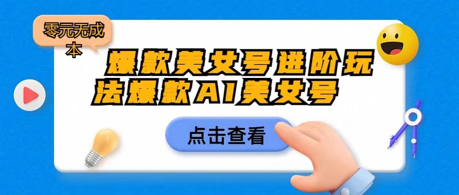 [抖音快手]爆款美女号进阶玩法，爆款AI美女号日入1000，零元无成本-启航188资源站