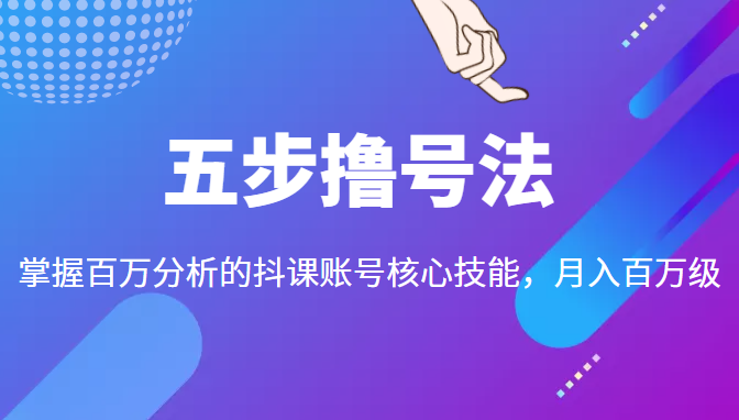 五步撸号法，掌握百万分析的抖课账号核心技能，从逻辑到实操-启航188资源站