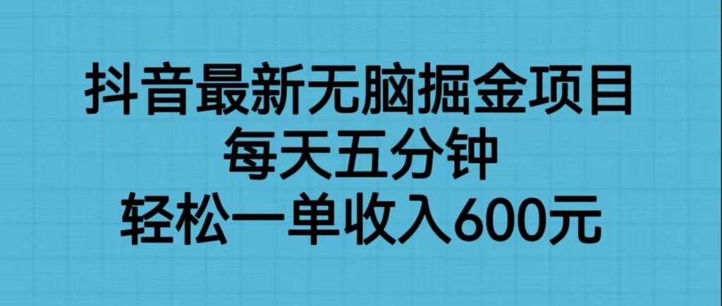 抖音最新无脑掘金项目，每天五分钟，轻松一单收入600元-启航188资源站