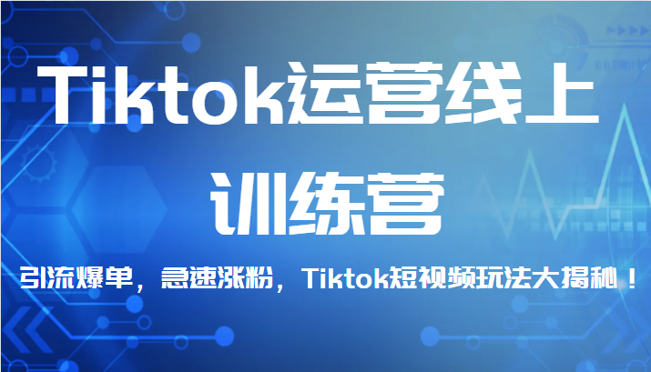 Tiktok运营线上训练营，引流爆单，急速涨粉，Tiktok短视频玩法大揭秘！-启航188资源站