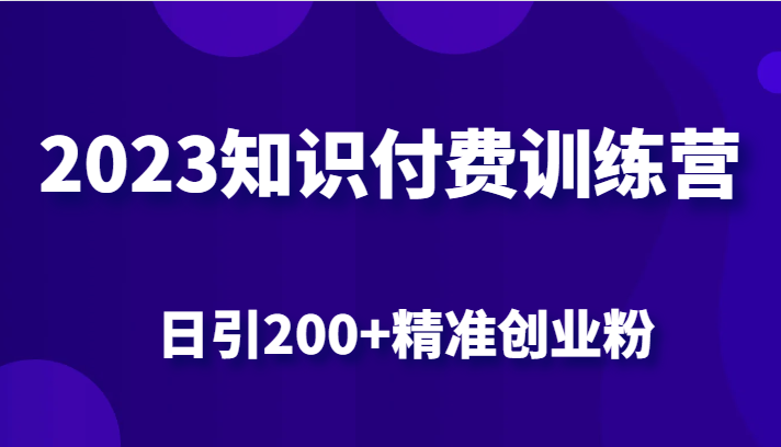 2023知识付费训练营，包含最新的小红书引流创业粉思路 日引200+精准创业粉-启航188资源站