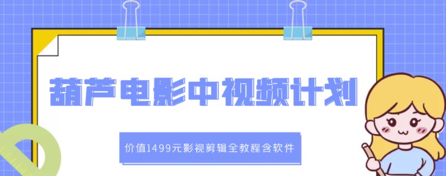 葫芦电影中视频解说教学：价值1499元影视剪辑全教程含软件-启航188资源站