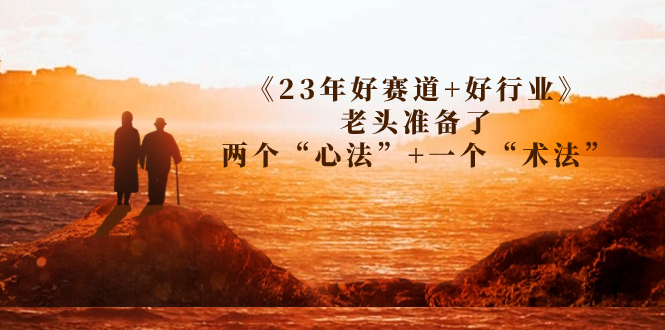 （7177期）某收费文章《23年好赛道+好行业》老头准备了两个“心法”+一个“术法”-启航188资源站