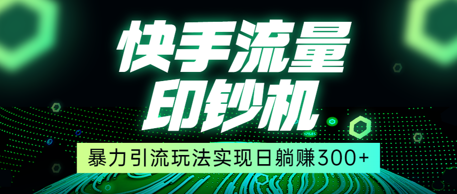 快手流量印钞机，暴力引流玩法,简单无脑操作，实现日躺赚300+-启航188资源站