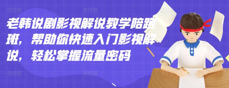 老韩说剧影视解说教学陪跑班，帮助你快速入门影视解说，轻松掌握流量密码-启航188资源站