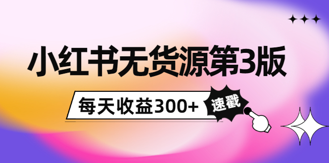 小红书无货源第3版，0投入起店，无脑图文精细化玩法，每天收益300+-启航188资源站