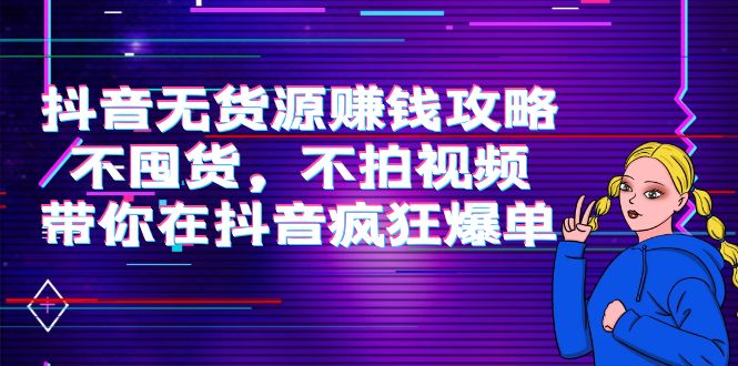 抖音无货源赚钱攻略，不囤货，不拍视频，带你在抖音疯狂爆单-启航188资源站