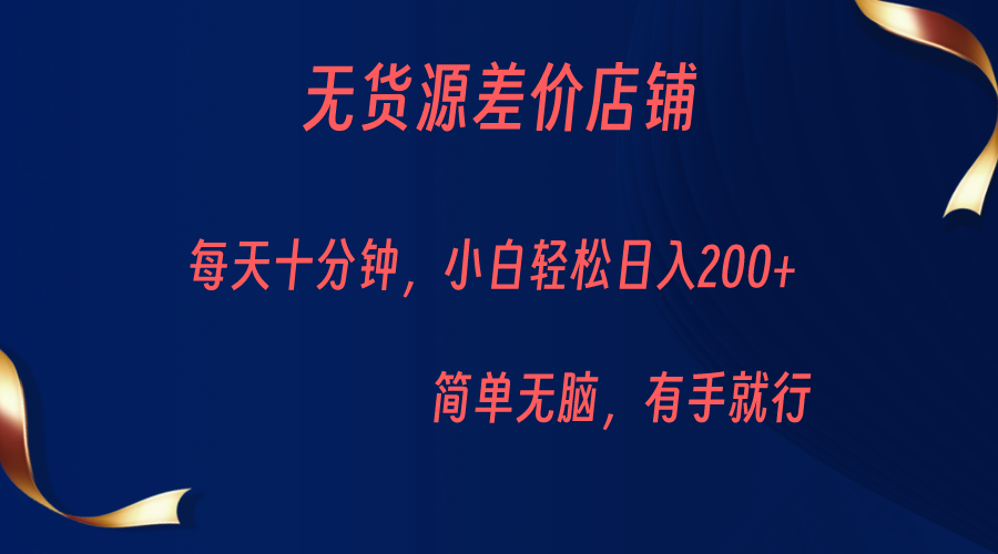 无货源差价小店，每天10分钟小白轻松日入200+，操作简单-启航188资源站