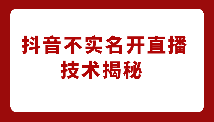 外卖收费1980元的抖音不实名开直播技术，方法揭秘！-启航188资源站