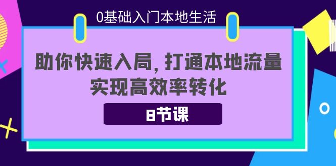 0基础入门本地生活：助你快速入局，8节课带你打通本地流量，实现高效率转化-启航188资源站