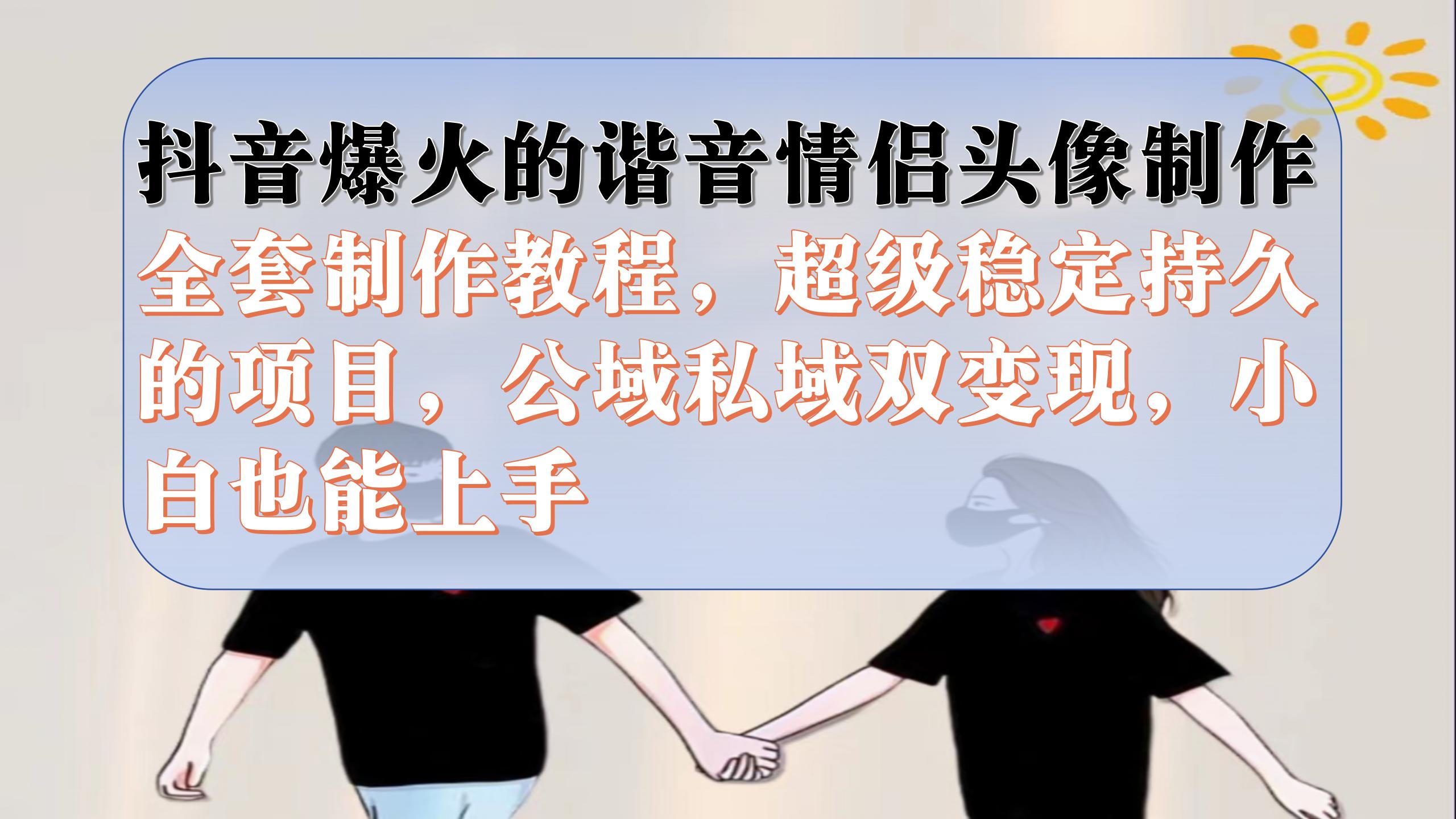 （7222期）抖音爆火的谐音情侣头像制作全套制作教程，超级稳定持久，公域私域双变现-启航188资源站