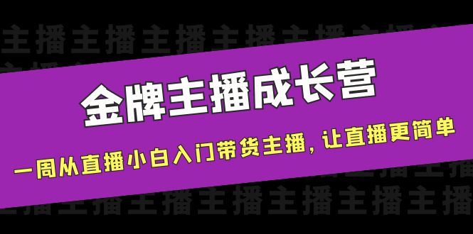 金牌主播成长营，一周从直播小白入门带货主播，让直播更简单-启航188资源站