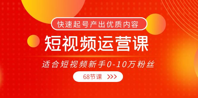 短视频运营课，适合短视频新手0-10万粉丝，快速起号产出优质内容（无水印）-启航188资源站