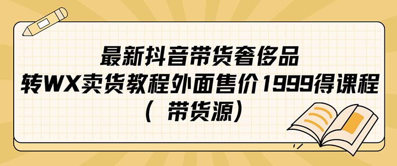 （7242期）最新抖音奢侈品转微信卖货教程外面售价1999的课程（带货源）-启航188资源站