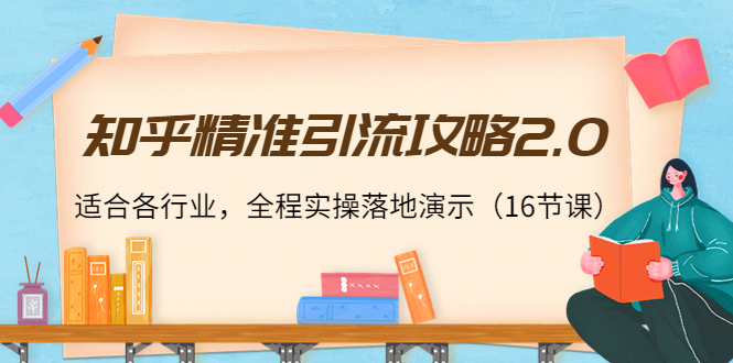 知乎精准引流攻略2.0，适合各行业，全程实操落地演示（16节课）-启航188资源站