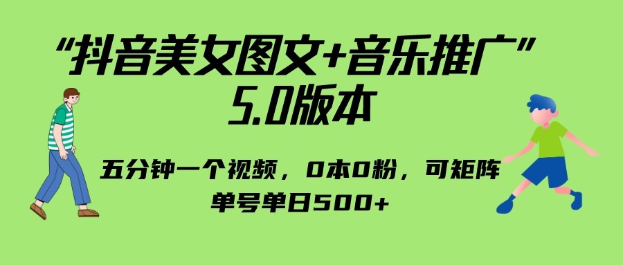 抖音美女图文+音乐推广 5.0版本，五分钟一个视频，0本0粉，可矩阵，单号单日500+-启航188资源站