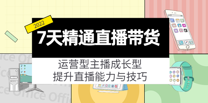 7天精通直播带货，运营型主播成长型，提升直播能力与技巧（19节课）-启航188资源站