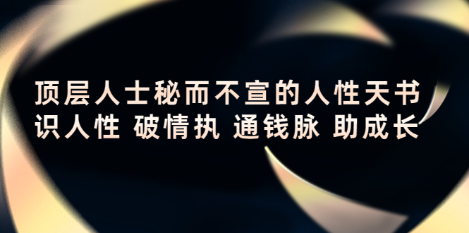 顶层人士秘而不宣的人性天书，识人性 破情执 通钱脉 助成长-启航188资源站