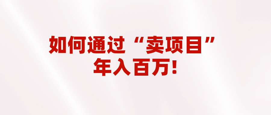 2023年最火项目：通过“卖项目”年入百万！普通人逆袭翻身的唯一出路-启航188资源站