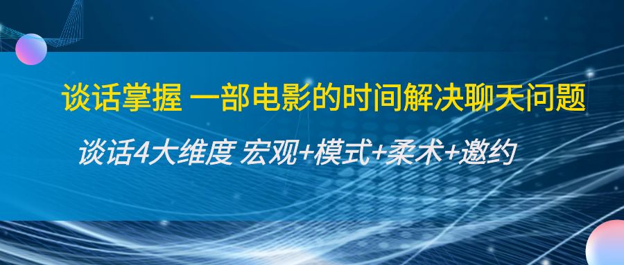 谈话掌握一部电影的时间解决聊天问题：谈话四大维度:宏观+模式+柔术+邀约-启航188资源站