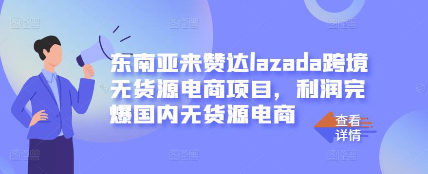 东南亚来赞达lazada跨境无货源电商项目，利润完爆国内无货源电商-启航188资源站