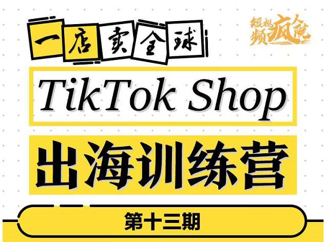 TikTokShop出海训练营（第十三期），打开全球流量新思维，出海抢占全球新流量，一店卖全球-启航188资源站