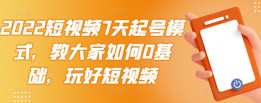 2022短视频7天起号模式，教大家如何0基础，玩好短视频-启航188资源站