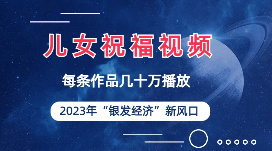 儿女祝福视频彻底爆火，一条作品几十万播放，2023年一定要抓住银发经济新风口-启航188资源站