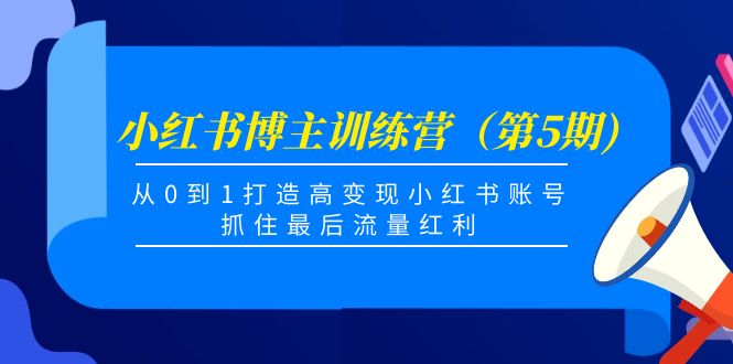 小红书博主训练营（第5期)，从0到1打造高变现小红书账号，抓住最后流量红利-启航188资源站