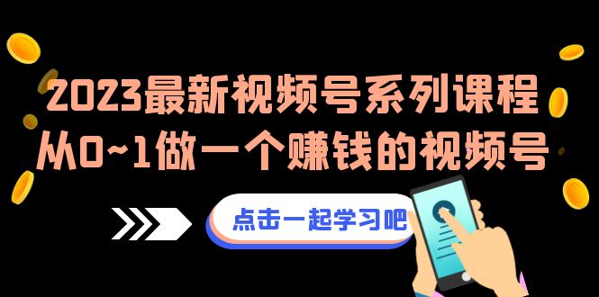 2023最新视频号系列课程，从0~1做一个赚钱的视频号（8节视频课）-启航188资源站