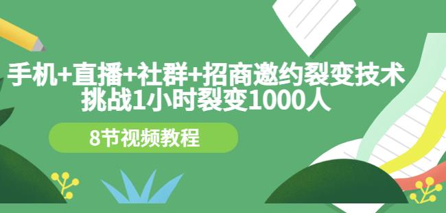 手机+直播+社群+招商邀约裂变技术：挑战1小时裂变1000人（8节视频教程）-启航188资源站