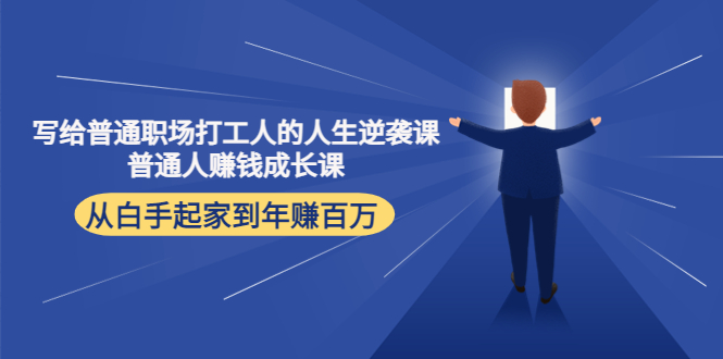 写给普通职场打工人的人生逆袭课：普通人赚钱成长课 从白手起家到年赚百万-启航188资源站