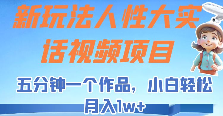 新玩法人性大实话视频项目，五分钟一个作品，小白轻松月入1w+！-启航188资源站