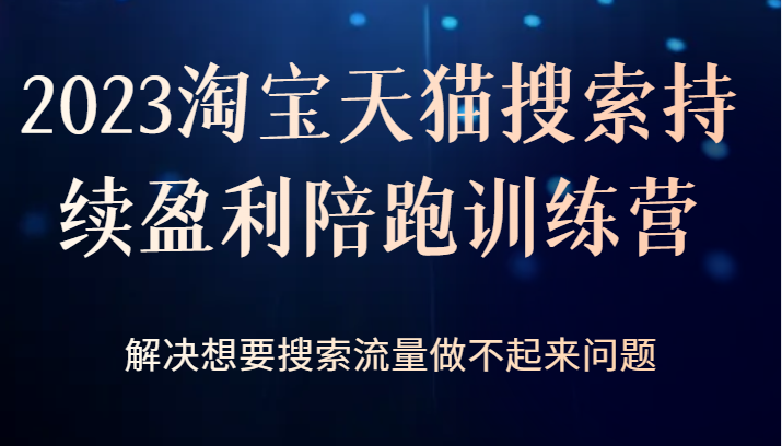 2023淘宝天猫搜索持续盈利陪跑训练营，解决想要搜索流量做不起来问题-启航188资源站