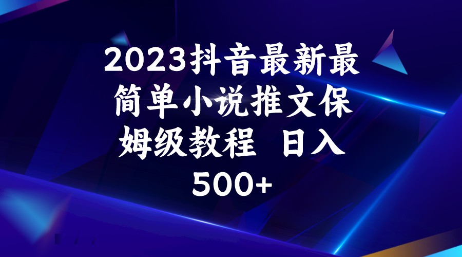 2023抖音最新最简单小说推文保姆级教程  日入500+-启航188资源站