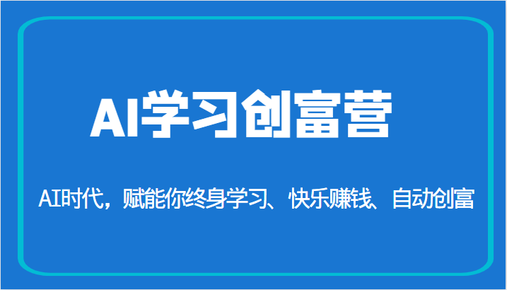 AI学习创富营-AI时代，赋能你终身学习、快乐赚钱、自动创富（更新）-启航188资源站