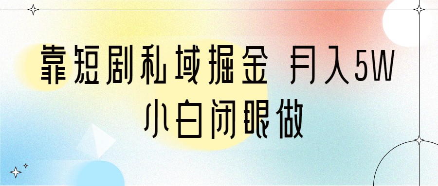 靠短剧私域掘金 月入5W 小白闭眼做（教程+2T资料）-启航188资源站