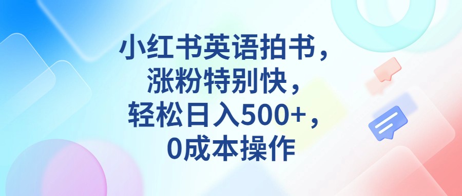 小红书英语拍书，涨粉特别快，轻松日入500+，0成本操作-启航188资源站