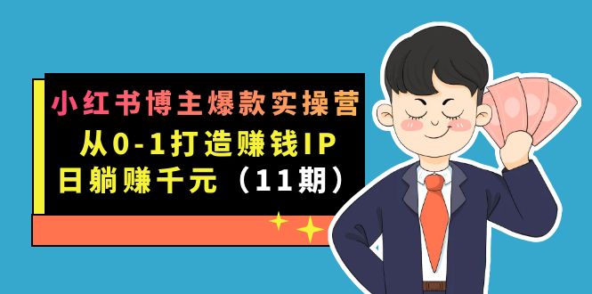 （7424期）小红书博主爆款实操营·第11期：从0-1打造赚钱IP，日躺赚千元，9月完结新课-启航188资源站