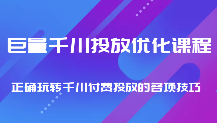 巨量千川投放优化课程 正确玩转千川付费投放的各项技巧-启航188资源站