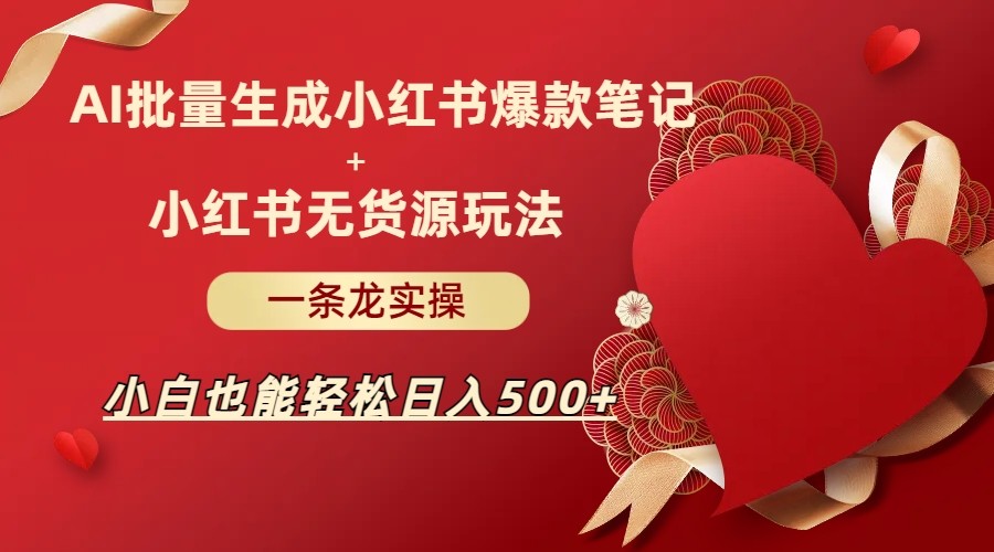 AI批量制造小红书爆款笔记+小红书无货源玩法一条龙实操，小白也能轻松日入500+-启航188资源站